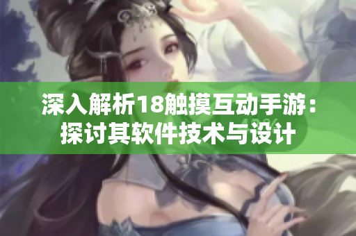 深入解析18触摸互动手游：探讨其软件技术与设计