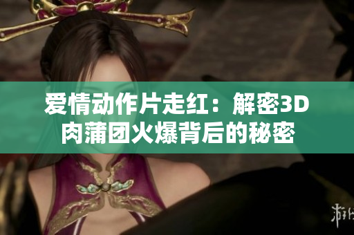 爱情动作片走红：解密3D肉蒲团火爆背后的秘密