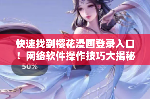 快速找到樱花漫画登录入口！网络软件操作技巧大揭秘