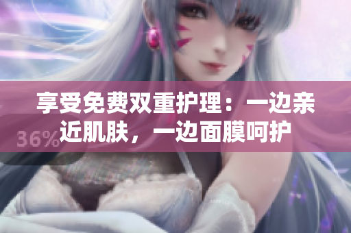 享受免费双重护理：一边亲近肌肤，一边面膜呵护