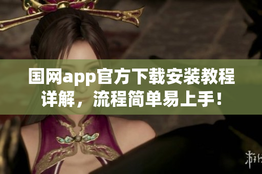 国网app官方下载安装教程详解，流程简单易上手！