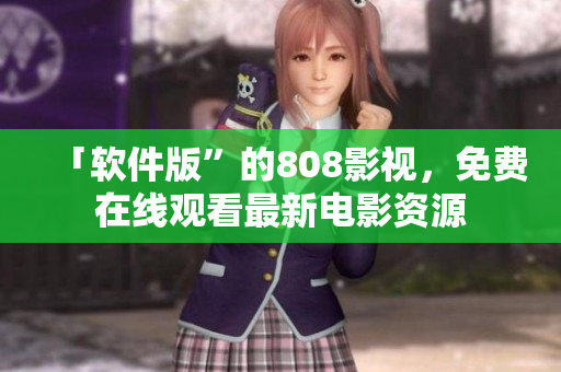 「软件版”的808影视，免费在线观看最新电影资源