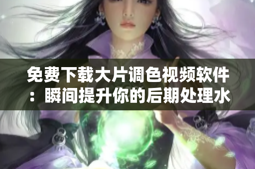 免费下载大片调色视频软件：瞬间提升你的后期处理水平！