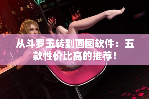 从斗罗玉转到画图软件：五款性价比高的推荐！