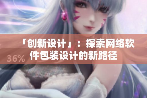 「创新设计」：探索网络软件包装设计的新路径