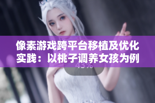 像素游戏跨平台移植及优化实践：以桃子调养女孩为例
