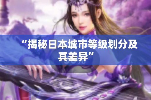 “揭秘日本城市等级划分及其差异”