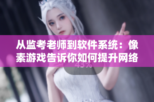 从监考老师到软件系统：像素游戏告诉你如何提升网络软件安全性