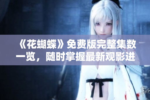 《花蝴蝶》免费版完整集数一览，随时掌握最新观影进度