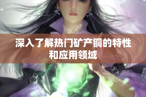 深入了解热门矿产铜的特性和应用领域