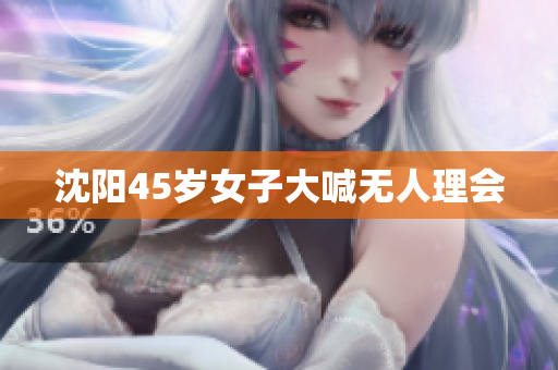 沈阳45岁女子大喊无人理会