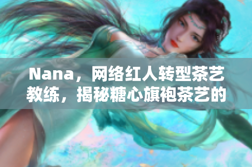Nana，网络红人转型茶艺教练，揭秘糖心旗袍茶艺的秘诀