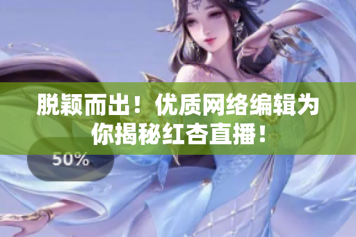 脱颖而出！优质网络编辑为你揭秘红杏直播！
