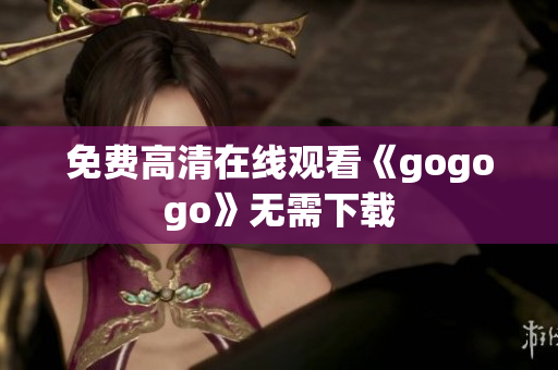 免费高清在线观看《gogogo》无需下载