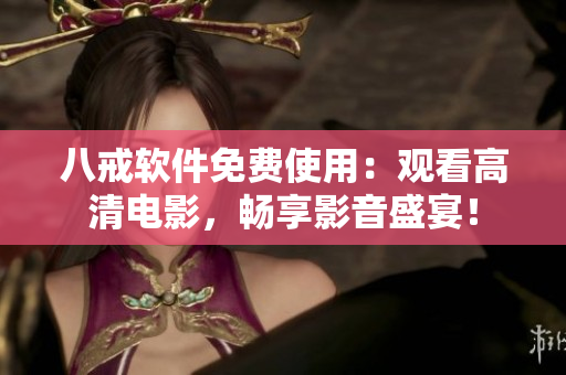 八戒软件免费使用：观看高清电影，畅享影音盛宴！