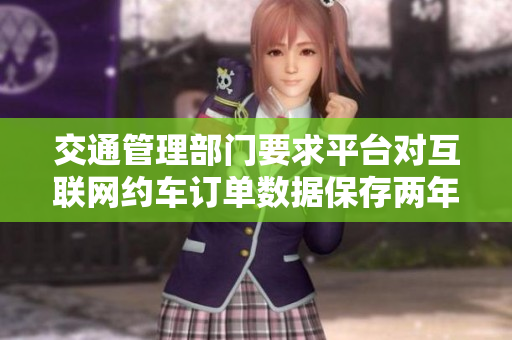 交通管理部门要求平台对互联网约车订单数据保存两年