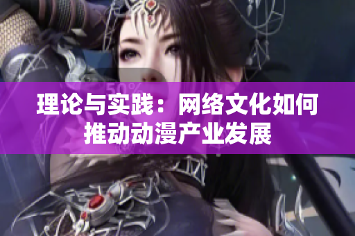 理论与实践：网络文化如何推动动漫产业发展