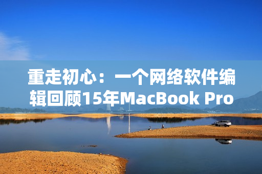 重走初心：一个网络软件编辑回顾15年MacBook Pro之旅