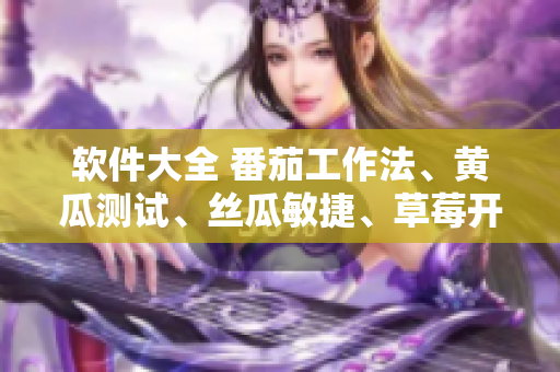 软件大全 番茄工作法、黄瓜测试、丝瓜敏捷、草莓开发、秋葵管理