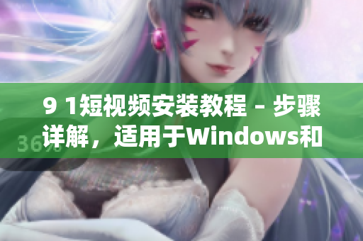 9 1短视频安装教程 – 步骤详解，适用于Windows和Mac系统