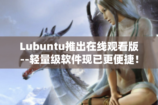 Lubuntu推出在线观看版--轻量级软件现已更便捷！
