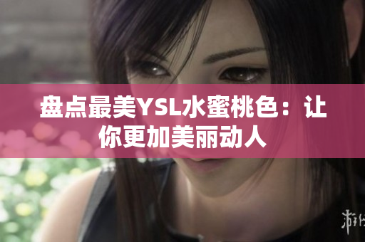 盘点最美YSL水蜜桃色：让你更加美丽动人