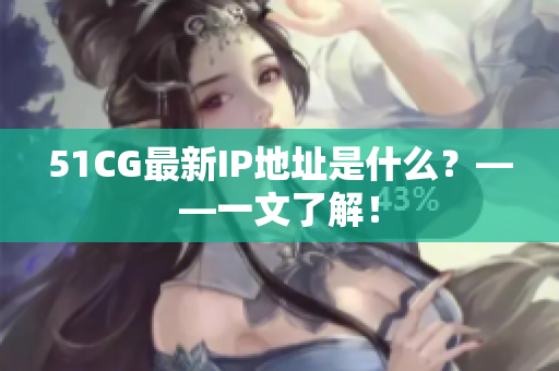 51CG最新IP地址是什么？——一文了解！