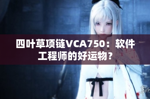 四叶草项链VCA750：软件工程师的好运物？