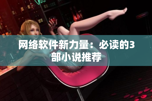 网络软件新力量：必读的3部小说推荐
