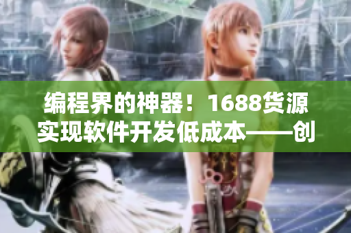 编程界的神器！1688货源实现软件开发低成本——创新利器！
