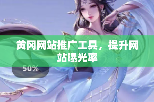 黄冈网站推广工具，提升网站曝光率