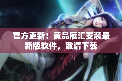 官方更新！黄品雁汇安装最新版软件，敬请下载