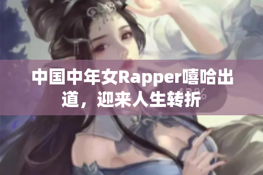 中国中年女Rapper嘻哈出道，迎来人生转折
