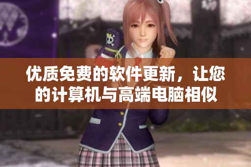 优质免费的软件更新，让您的计算机与高端电脑相似