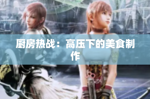 厨房热战：高压下的美食制作