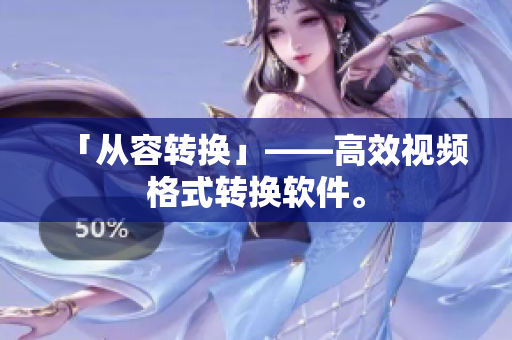 「从容转换」——高效视频格式转换软件。