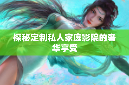 探秘定制私人家庭影院的奢华享受