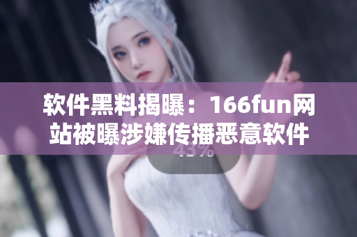 软件黑料揭曝：166fun网站被曝涉嫌传播恶意软件