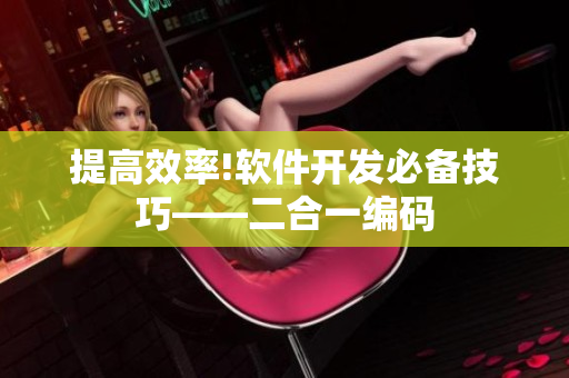 提高效率!软件开发必备技巧——二合一编码