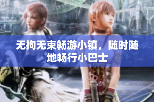 无拘无束畅游小镇，随时随地畅行小巴士