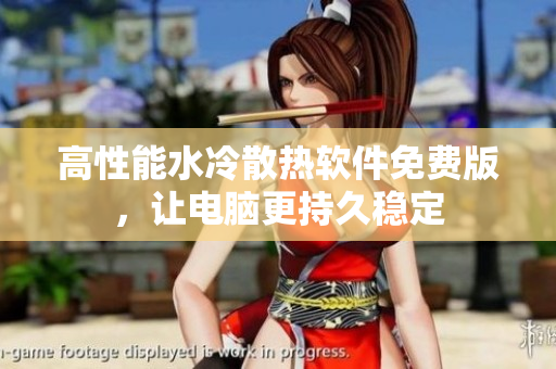 高性能水冷散热软件免费版，让电脑更持久稳定