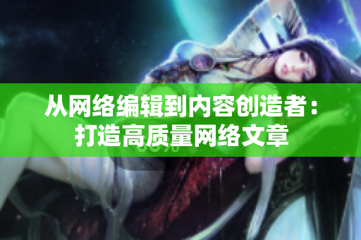 从网络编辑到内容创造者：打造高质量网络文章