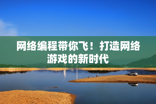 网络编程带你飞！打造网络游戏的新时代