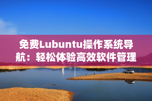 免费Lubuntu操作系统导航：轻松体验高效软件管理