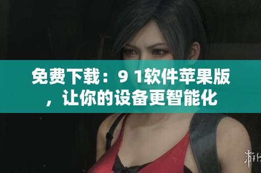 免费下载：9 1软件苹果版，让你的设备更智能化