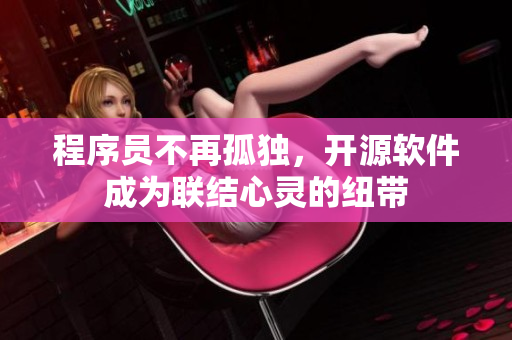 程序员不再孤独，开源软件成为联结心灵的纽带