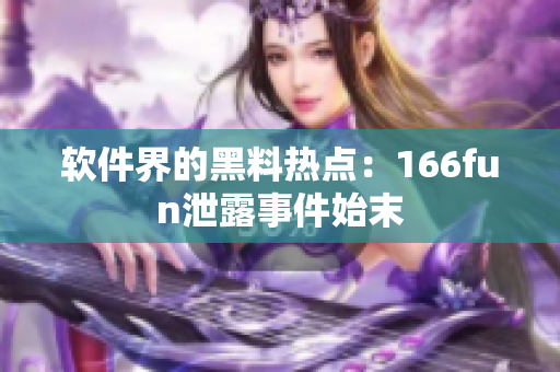 软件界的黑料热点：166fun泄露事件始末