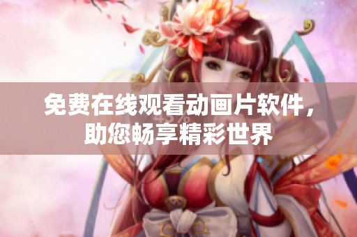 免费在线观看动画片软件，助您畅享精彩世界