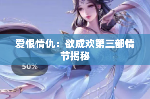 爱恨情仇：欲成欢第三部情节揭秘