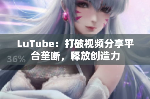 LuTube：打破视频分享平台垄断，释放创造力
